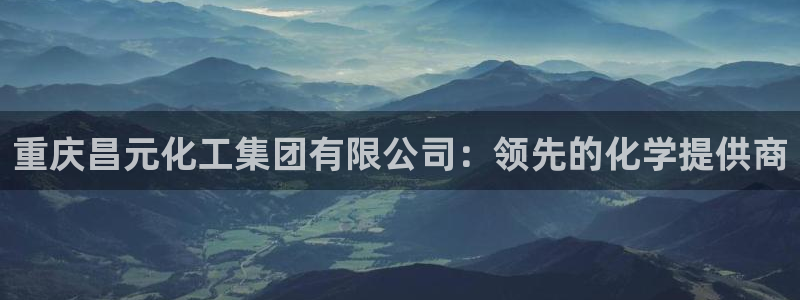球盟会能退钱吗知乎：重庆昌元化工集团有限公司：领先的化学提供