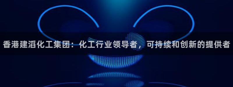 球盟会能退钱吗是真的吗：香港建滔化工集团：化工行业领导者，可