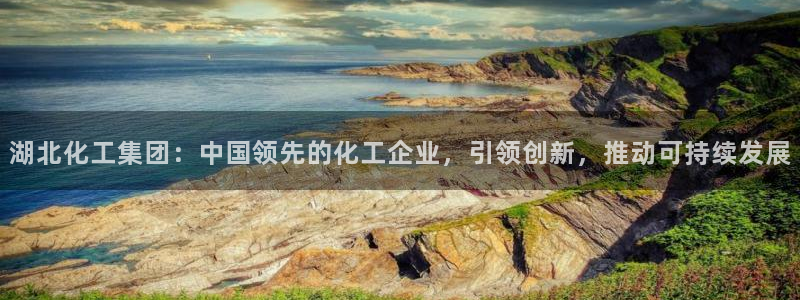 球盟会福利码2023最简单三个步骤：湖北化工集团：中国领先的