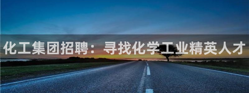 球盟会有没有黑单的：化工集团招聘：寻找化学工业精英人才