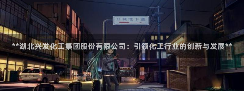 球盟会里面有打牌的嘛：**湖北兴发化工集团股份有限公司：引领