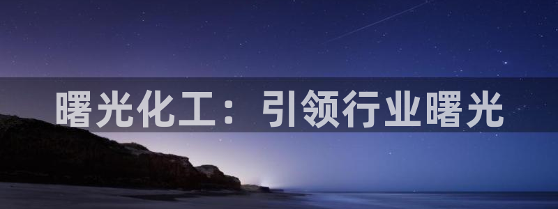 球盟会：曙光化工：引领行业曙光