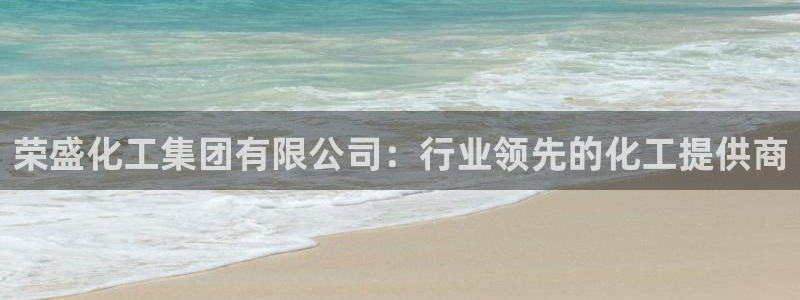 球盟会黑款吗是真的吗：荣盛化工集团有限公司：行业领先的化工提