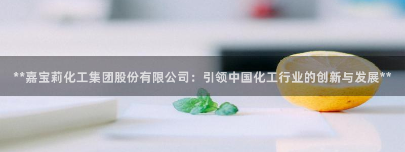 球盟会下款快吗：**嘉宝莉化工集团股份有限公司：引领中国化工