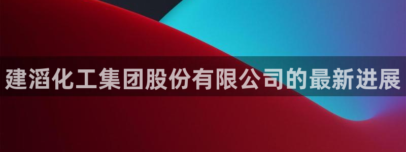 球盟会登录网址：建滔化工集团股份有限公司的最新进展