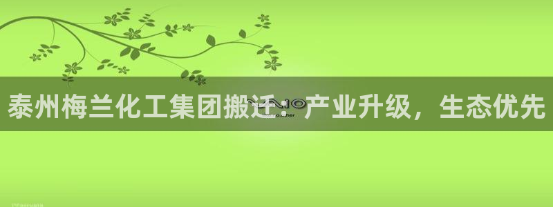 球盟会电子游戏平台：泰州梅兰化工集团搬迁：产业升级，生态优先