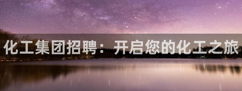 球盟会头号玩家是谁：化工集团招聘：开启您的化工之旅