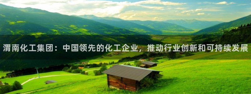 球盟会app安装：渭南化工集团：中国领先的化工企业，推动行业