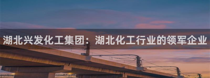 球盟会可以提现么是真的吗：湖北兴发化工集团：湖北化工行业的领