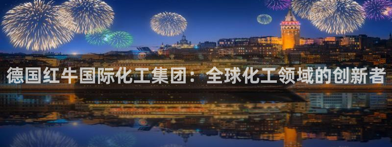 球盟会综合app下载：德国红牛国际化工集团：全球化工领域的创