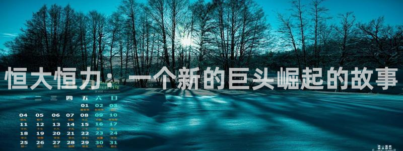 球盟会官方入口：恒大恒力：一个新的巨头崛起的故事