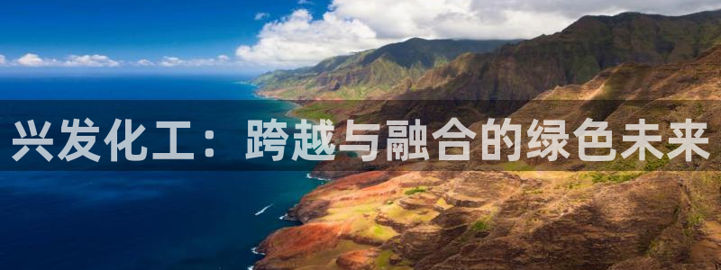 球盟会体验金：兴发化工：跨越与融合的绿色未来
