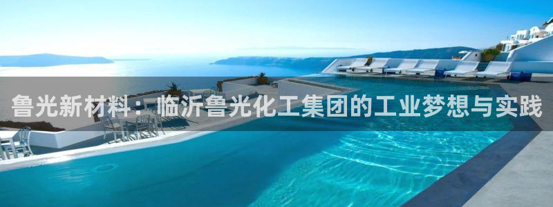 球盟会黑钱：鲁光新材料：临沂鲁光化工集团的工业梦想与实践