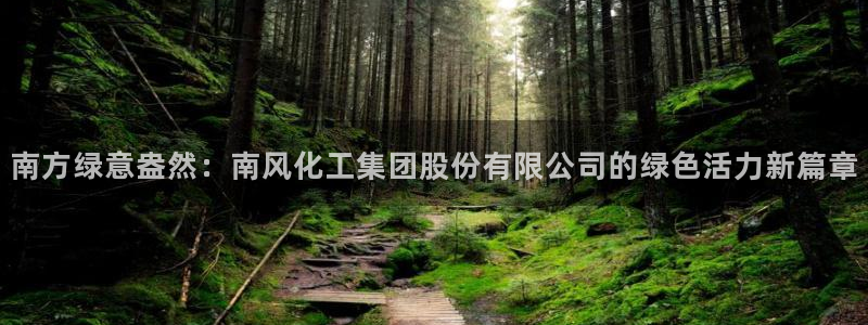 球盟会头号玩家：南方绿意盎然：南风化工集团股份有限公司的绿色