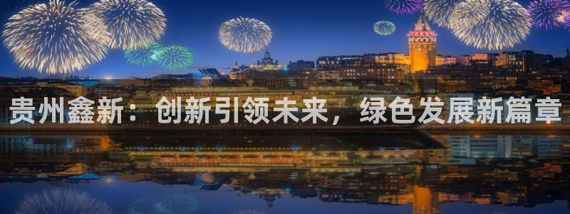 球盟会黑台：贵州鑫新：创新引领未来，绿色