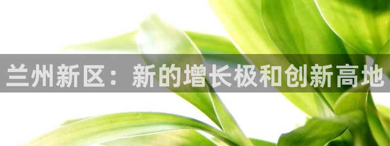 球盟会进不去：兰州新区：新的增长极和创新高地