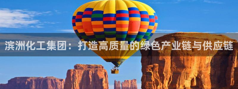 球盟会电子：滨洲化工集团：打造高质量的绿色产业链与供应链