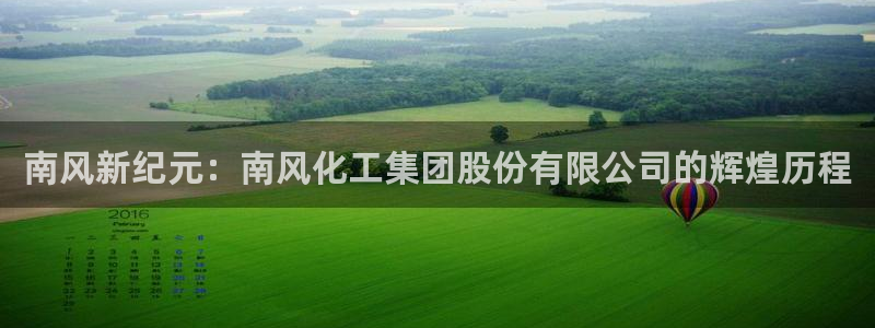 球盟会app网址多少号：南风新纪元：南风化工集团股份有限公司