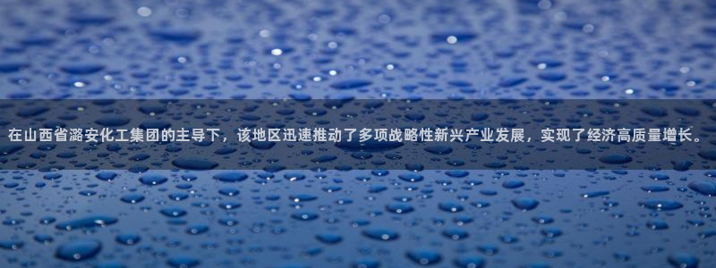 球盟会网址：在山西省潞安化工集团的主导下，该地区迅速推动了多