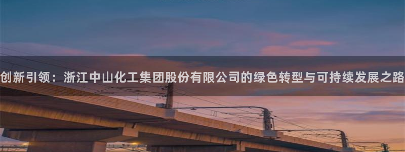 球盟会app网址多少：创新引领：浙江中山化工集团股份有限公司