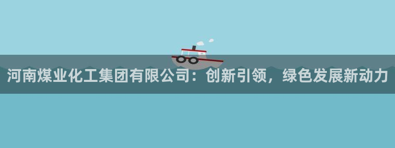 球盟会论坛：河南煤业化工集团有限公司：创新引领，绿色发展新动