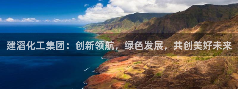 球盟会官方app首页入口：建滔化工集团：创新领航，绿色发展，