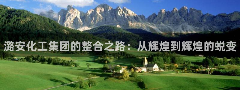 球盟会官方网入口：潞安化工集团的整合之路